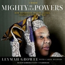 Mighty Be Our Powers: How Sisterhood, Prayer, and Sex Changed a Nation at War by Leymah Gbowee