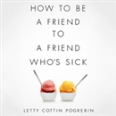 How to Be a Friend to a Friend Who's Sick by Letty Cottin Pogrebin