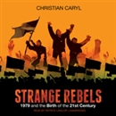 Strange Rebels: 1979 and the Birth of the 21st Century by Christian Caryl