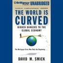 The World Is Curved: Hidden Dangers to the Global Economy by David M. Smick