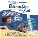 Chicken Soup for the Soul: Moms and Sons - 34 Stories about Raising Boys, Being a Sport, Grieving and Peace, and Single-Minded Devotion by Jack Canfield