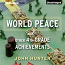 World Peace and Other 4th-Grade Achievements by John Hunter