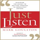 Just Listen: Discover the Secret to Getting Through to Absolutely Anyone by Mark Goulston