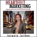 Heartfelt Marketing: Allowing the Universe to be Your Business Partner by Jacquie Jordan