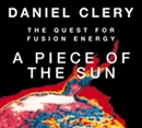 A Piece of the Sun: The Quest for Fusion Energy by Daniel Clery