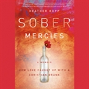 Sober Mercies: How Love Caught Up with a Christian Drunk by Heather Kopp