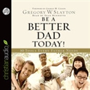 Be a Better Dad Today by Gregory Slayton
