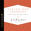 Taking God Seriously: Vital Things We Need to Know by J.I. Packer