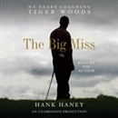 The Big Miss: My Years Coaching Tiger Woods by Hank Haney