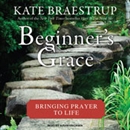 Beginner's Grace: Bringing Prayer to Life by Kate Braestrup