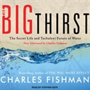 The Big Thirst: The Secret Life and Turbulent Future of Water by Charles Fishman
