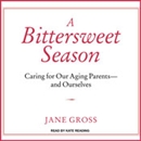 A Bittersweet Season: Caring for Our Aging Parents - And Ourselves by Jane Gross