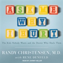 Ask Me Why I Hurt: The Kids Nobody Wants and the Doctor Who Heals Them by Randy Christensen