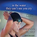 In the Water They Can't See You Cry: A Memoir by Amanda Beard