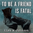 To Be a Friend Is Fatal by Kirk W. Johnson