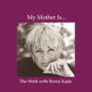 My Mother Is... by Byron Katie