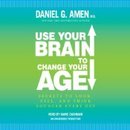 Use Your Brain to Change Your Age by Daniel G. Amen
