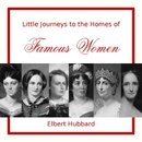 Little Journeys to the Homes of Famous Women by Elbert Hubbard