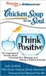 Chicken Soup for the Soul: Think Positive: 101 Inspirational Stories about Counting Your Blessings and Having a Positive Attitude