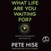 What Life Are You Waiting For?