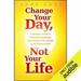 Change Your Day, Not Your Life