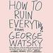 How to Ruin Everything