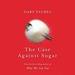 The Case Against Sugar