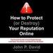 How to Protect (or Destroy) Your Reputation Online