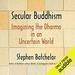 Secular Buddhism: Imagining the Dharma in an Uncertain World