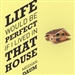Life Would Be Perfect If I Lived in That House